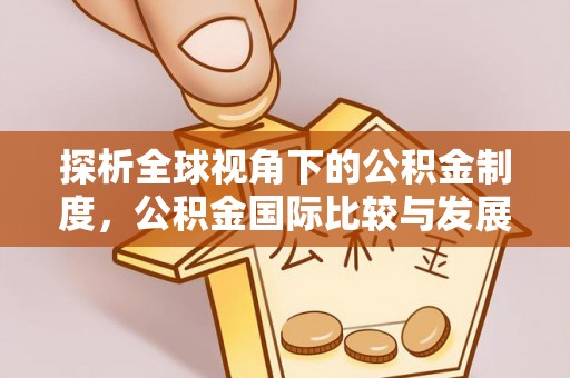 巨野探析全球视角下的公积金制度，公积金国际比较与发展趋势
