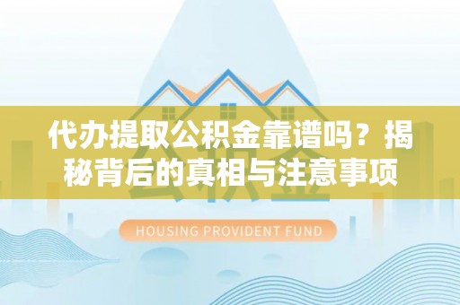 巨野代办提取公积金靠谱吗？揭秘背后的真相与注意事项