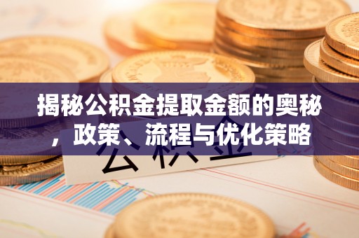 巨野揭秘公积金提取金额的奥秘，政策、流程与优化策略