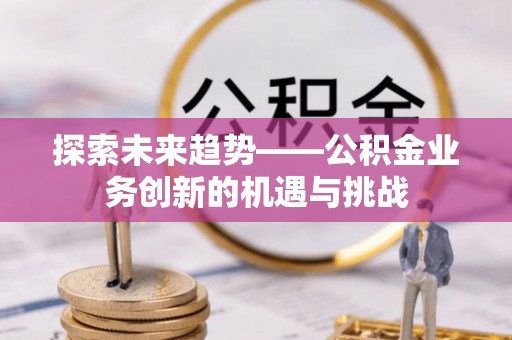 巨野探索未来趋势——公积金业务创新的机遇与挑战