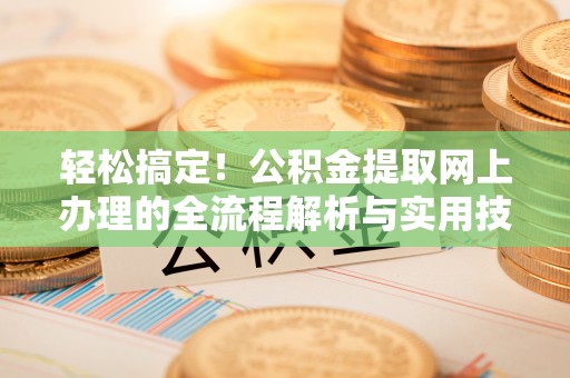 巨野轻松搞定！公积金提取网上办理的全流程解析与实用技巧