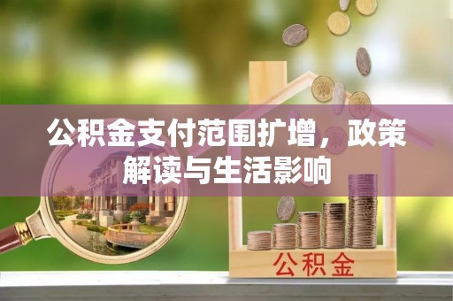 巨野公积金支付范围扩增，政策解读与生活影响