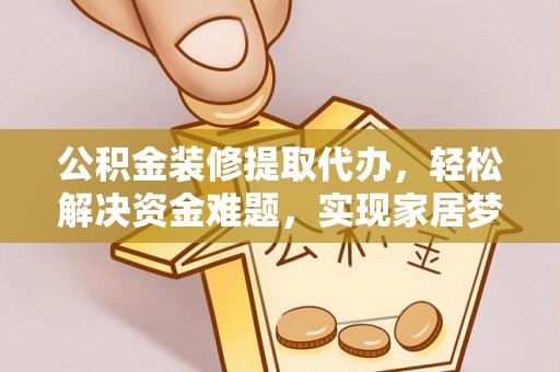 巨野公积金装修提取代办，轻松解决资金难题，实现家居梦想