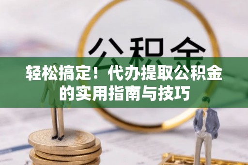 巨野轻松搞定！代办提取公积金的实用指南与技巧