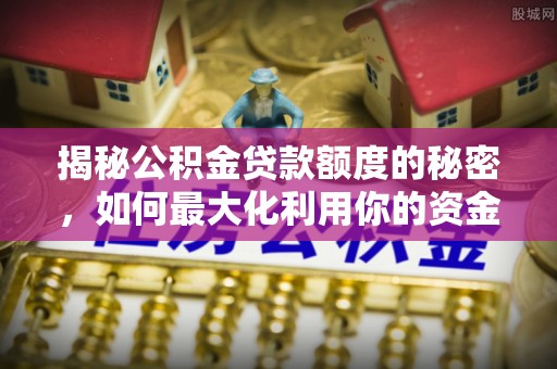 巨野揭秘公积金贷款额度的秘密，如何最大化利用你的资金