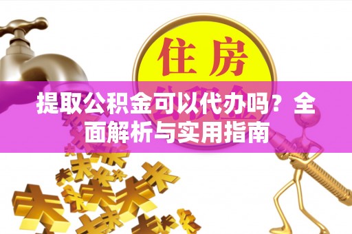 巨野提取公积金可以代办吗？全面解析与实用指南
