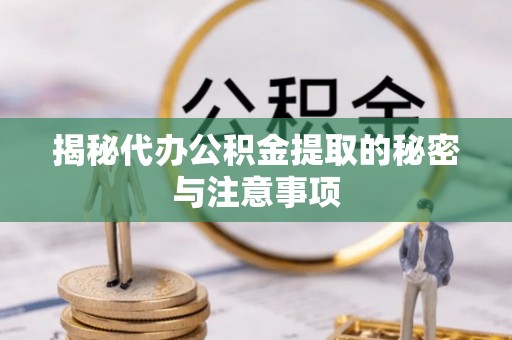 巨野揭秘代办公积金提取的秘密与注意事项