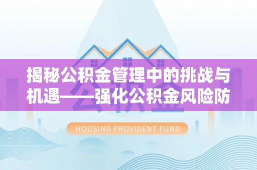 巨野揭秘公积金管理中的挑战与机遇——强化公积金风险防控的多维策略