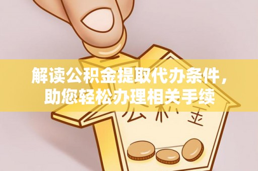 巨野解读公积金提取代办条件，助您轻松办理相关手续