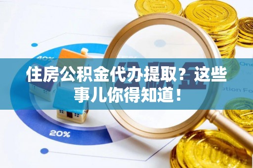 巨野住房公积金代办提取？这些事儿你得知道！