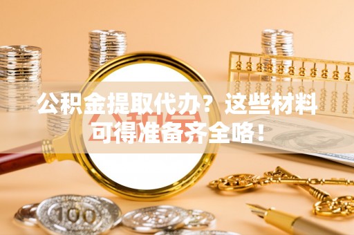 巨野公积金提取代办？这些材料可得准备齐全咯！