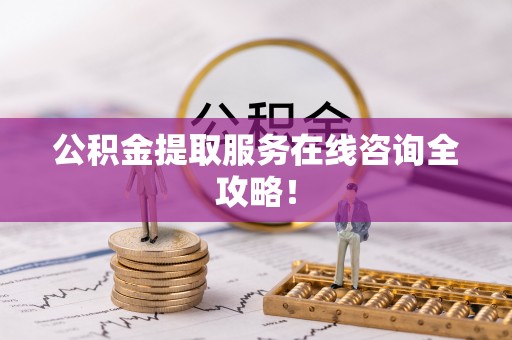 巨野公积金提取服务在线咨询全攻略！