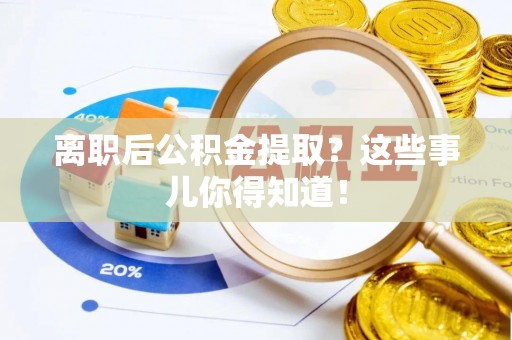 巨野离职后公积金提取？这些事儿你得知道！