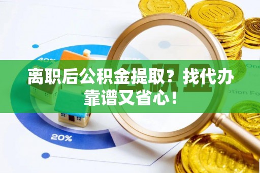 巨野离职后公积金提取？找代办靠谱又省心！