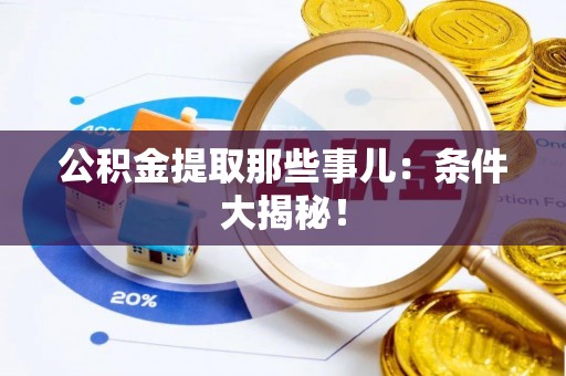 巨野公积金提取那些事儿：条件大揭秘！
