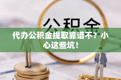 巨野代办公积金提取靠谱不？小心这些坑！