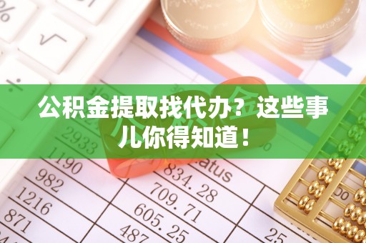 巨野公积金提取找代办？这些事儿你得知道！
