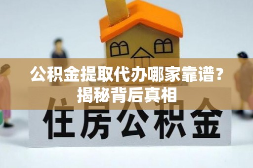 巨野公积金提取代办哪家靠谱？揭秘背后真相