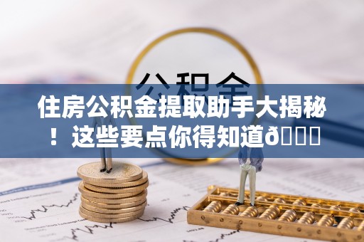 巨野住房公积金提取助手大揭秘！这些要点你得知道😎
