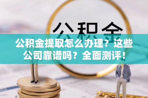 巨野公积金提取怎么办理？这些公司靠谱吗？全面测评！