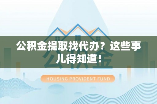 巨野公积金提取找代办？这些事儿得知道！