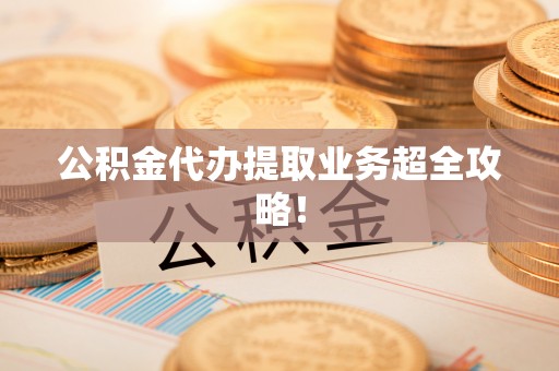 巨野公积金代办提取业务超全攻略！