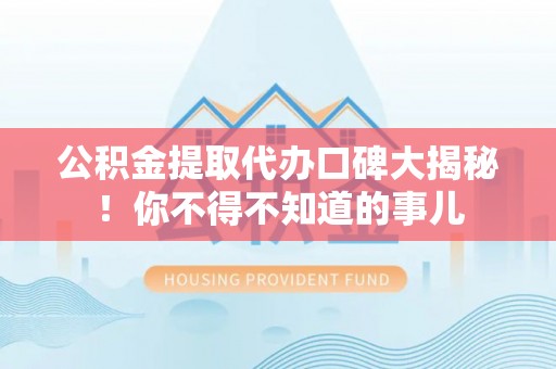 巨野公积金提取代办口碑大揭秘！你不得不知道的事儿
