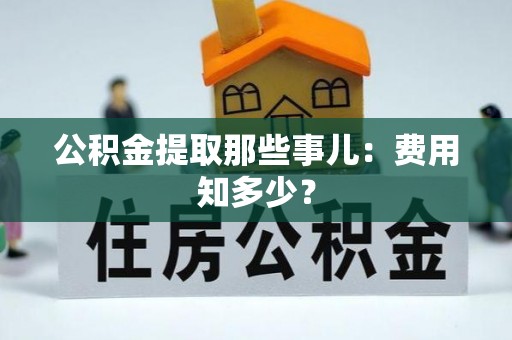 巨野公积金提取那些事儿：费用知多少？