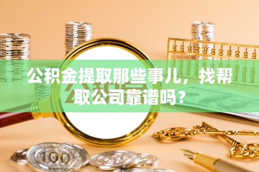 巨野公积金提取那些事儿，找帮取公司靠谱吗？