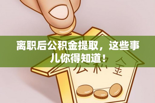 巨野离职后公积金提取，这些事儿你得知道！