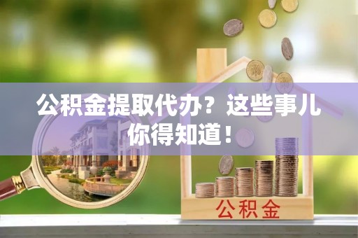 巨野公积金提取代办？这些事儿你得知道！