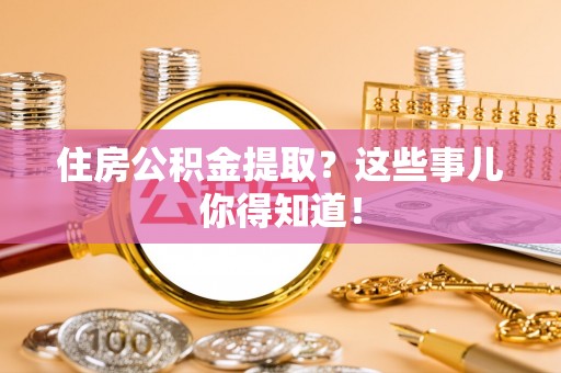 巨野住房公积金提取？这些事儿你得知道！