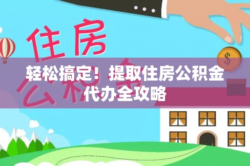巨野轻松搞定！提取住房公积金代办全攻略