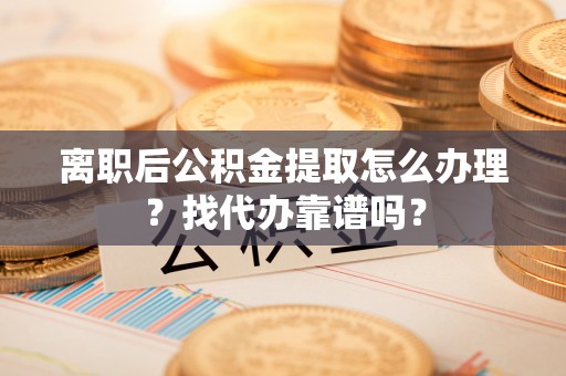 巨野离职后公积金提取怎么办理？找代办靠谱吗？