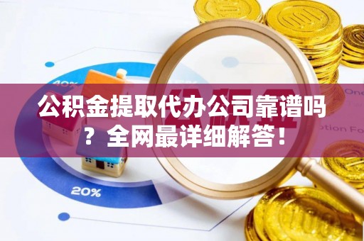 巨野公积金提取代办公司靠谱吗？全网最详细解答！