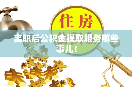 巨野离职后公积金提取服务那些事儿！