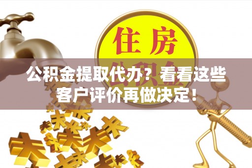 巨野公积金提取代办？看看这些客户评价再做决定！