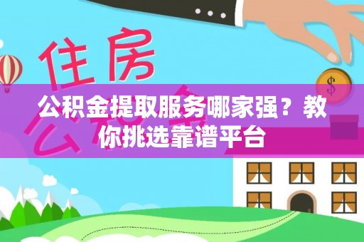 巨野公积金提取服务哪家强？教你挑选靠谱平台