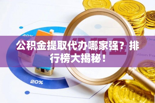 巨野公积金提取代办哪家强？排行榜大揭秘！