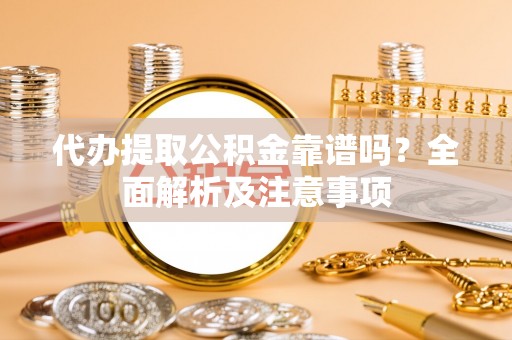 巨野代办提取公积金靠谱吗？全面解析及注意事项