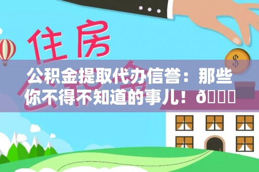 巨野公积金提取代办信誉：那些你不得不知道的事儿！😎