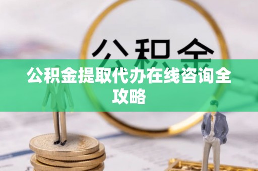 巨野公积金提取代办在线咨询全攻略