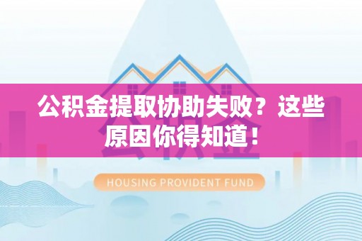 巨野公积金提取协助失败？这些原因你得知道！