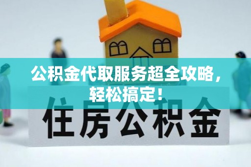 巨野公积金代取服务超全攻略，轻松搞定！