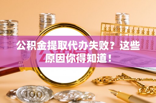 巨野公积金提取代办失败？这些原因你得知道！