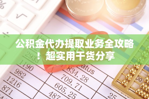 巨野公积金代办提取业务全攻略！超实用干货分享
