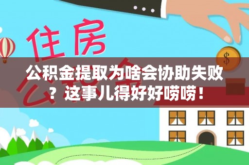 巨野公积金提取为啥会协助失败？这事儿得好好唠唠！