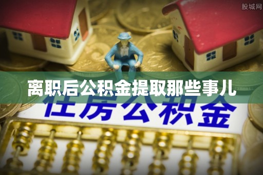 巨野离职后公积金提取那些事儿
