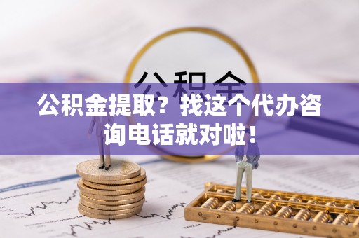 巨野公积金提取？找这个代办咨询电话就对啦！