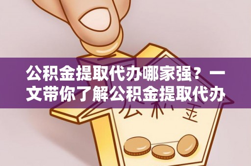 巨野公积金提取代办哪家强？一文带你了解公积金提取代办机构排名及相关知识